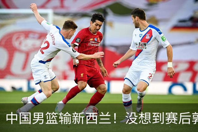 中国男篮输新西兰！没想到赛后郭士强这么说，三大后卫坑惨全队