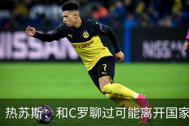 热苏斯：和C罗聊过可能离开国家队的事 但我是主帅最终决定权在我
